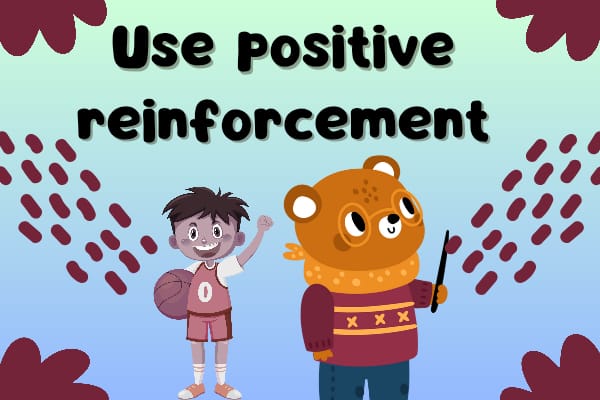 Use positive reinforcement