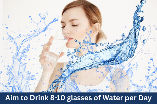 Aim to drink 8-10 glasses of water per day