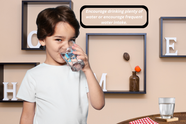 Encourage drinking plenty of water or encourage frequent water intake.