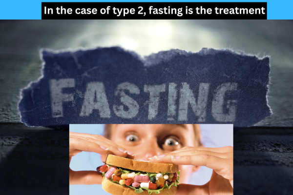 In the case of type 2, fasting is the treatment.